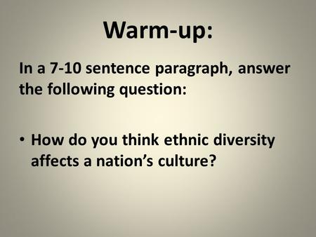 Warm-up: In a 7-10 sentence paragraph, answer the following question: How do you think ethnic diversity affects a nation’s culture?