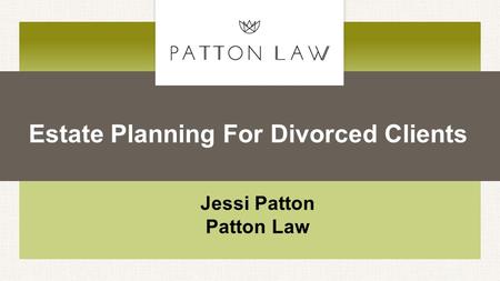 Estate Planning For Divorced Clients Jessi Patton Patton Law.