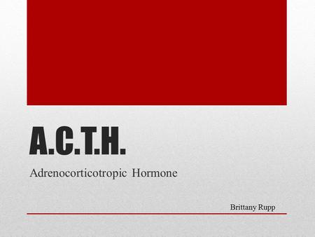 A.C.T.H. Adrenocorticotropic Hormone Brittany Rupp.