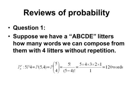 Reviews of probability Question 1: Suppose we have a “ABCDE” litters how many words we can compose from them with 4 litters without repetition.