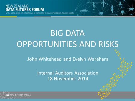 BIG DATA OPPORTUNITIES AND RISKS John Whitehead and Evelyn Wareham Internal Auditors Association 18 November 2014.