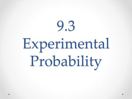 9.3 Experimental Probability. 9.3 Ten students each have a penny. If student 1 tosses the penny, what is the probability that it will land on heads? If.