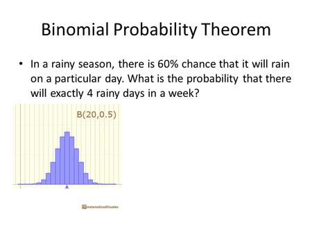 Binomial Probability Theorem In a rainy season, there is 60% chance that it will rain on a particular day. What is the probability that there will exactly.