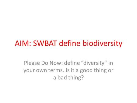 AIM: SWBAT define biodiversity Please Do Now: define “diversity” in your own terms. Is it a good thing or a bad thing?