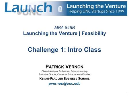 1 MBA 848B Launching the Venture | Feasibility Challenge 1: Intro Class P ATRICK V ERNON Clinical Assistant Professor of Entrepreneurship Executive Director,