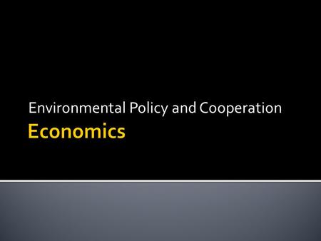 Environmental Policy and Cooperation.  1. Main Goal-Sustainability so that…  a. Society can go on indefinitely  b. Maintain same standard of living.