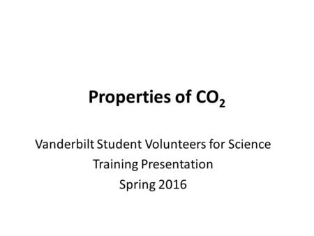 Properties of CO 2 Vanderbilt Student Volunteers for Science Training Presentation Spring 2016.