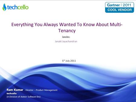 Ram Kumar - Director – Product Management techcello (A Division of Asteor Software Inc) Everything You Always Wanted To Know About Multi- Tenancy Speaker: