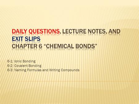 6-1: Ionic Bonding 6-2: Covalent Bonding 6-3: Naming Formulas and Writing Compounds.