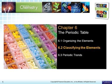 6.2 Classifying the Elements > 1 Copyright © Pearson Education, Inc., or its affiliates. All Rights Reserved.. Chapter 6 The Periodic Table 6.1 Organizing.