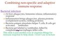 Bacterial infection:  At first: phagocytes, histamine release, inflammatory response  Inflammation brings phagocytes, plasma proteins (complement system,