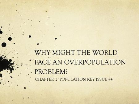 WHY MIGHT THE WORLD FACE AN OVERPOPULATION PROBLEM? CHAPTER 2: POPULATION KEY ISSUE #4.