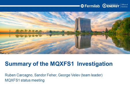 Ruben Carcagno, Sandor Feher, George Velev (team leader) MQXFS1 status meeting Summary of the MQXFS1 Investigation.