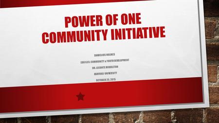 POWER OF ONE COMMUNITY INITIATIVE SHARELIUS HOLMES EDU 635: COMMUNITY & YOUTH DEVELOPMENT DR. LECONTE MIDDLETON ASHFORD UNIVERSITY OCTOBER 25, 2015.