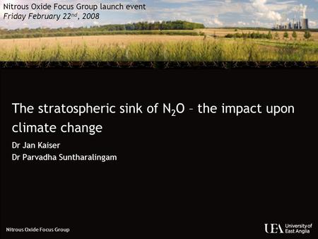 Nitrous Oxide Focus Group Nitrous Oxide Focus Group launch event Friday February 22 nd, 2008 Dr Jan Kaiser Dr Parvadha Suntharalingam The stratospheric.