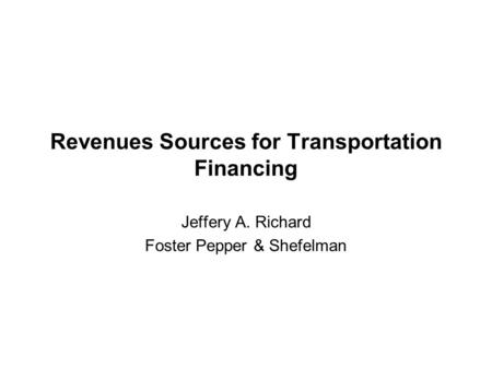 Revenues Sources for Transportation Financing Jeffery A. Richard Foster Pepper & Shefelman.