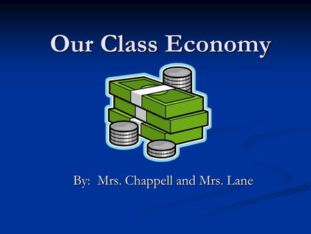 Our Class Economy By: Mrs. Chappell and Mrs. Lane.