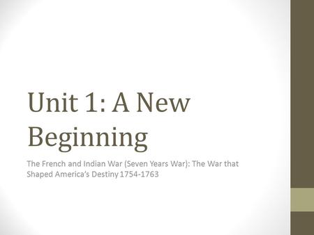 Unit 1: A New Beginning The French and Indian War (Seven Years War): The War that Shaped America’s Destiny 1754-1763.