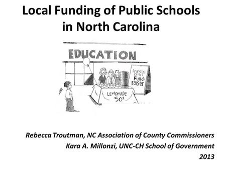 Local Funding of Public Schools in North Carolina Rebecca Troutman, NC Association of County Commissioners Kara A. Millonzi, UNC-CH School of Government.