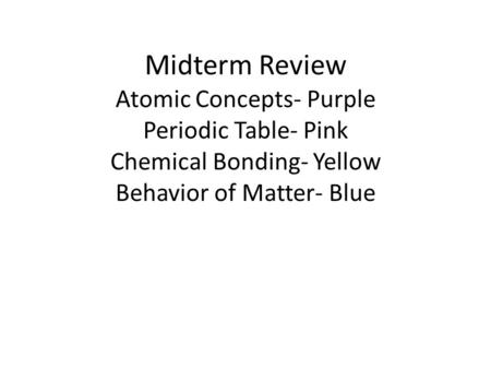 Midterm Review Atomic Concepts- Purple Periodic Table- Pink Chemical Bonding- Yellow Behavior of Matter- Blue.