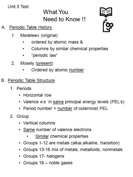 Unit 5 Test What You Need to Know !! A.Periodic Table History 1.Medeleev (original) ordered by atomic mass & Columns by similar chemical properties “periodic.