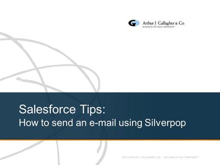 © 2016 ARTHUR J. GALLAGHER & CO. | BUSINESS WITHOUT BARRIERS™ Salesforce Tips: How to send an e-mail using Silverpop.