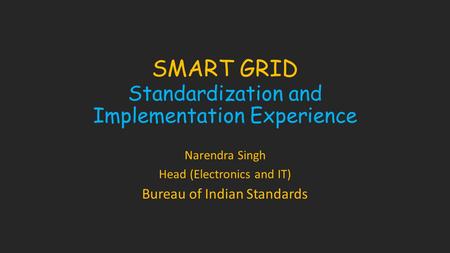 SMART GRID Standardization and Implementation Experience Narendra Singh Head (Electronics and IT) Bureau of Indian Standards.