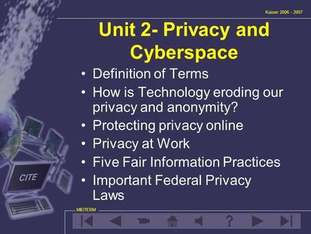 Unit 2- Privacy and Cyberspace Kaizen 2006 - 2007 MIDTERM Definition of Terms How is Technology eroding our privacy and anonymity? Protecting privacy online.