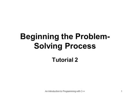 An Introduction to Programming with C++1 Beginning the Problem- Solving Process Tutorial 2.