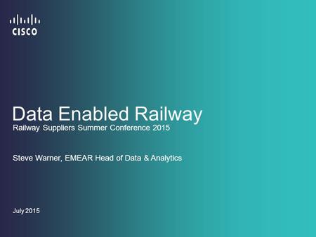 Data Enabled Railway July 2015 Railway Suppliers Summer Conference 2015 Steve Warner, EMEAR Head of Data & Analytics.