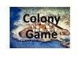 Colony Game. Directions In small groups of 2-3 people you will be responding to a series of scenarios in creating your own colonies Each group must have.