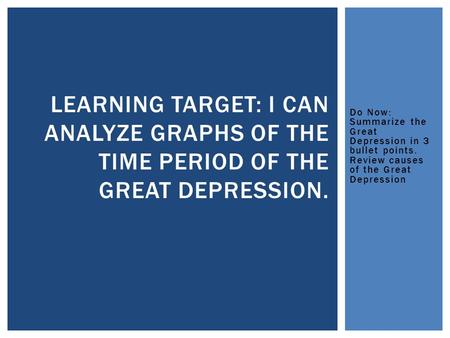 Do Now: Summarize the Great Depression in 3 bullet points. Review causes of the Great Depression LEARNING TARGET: I CAN ANALYZE GRAPHS OF THE TIME PERIOD.