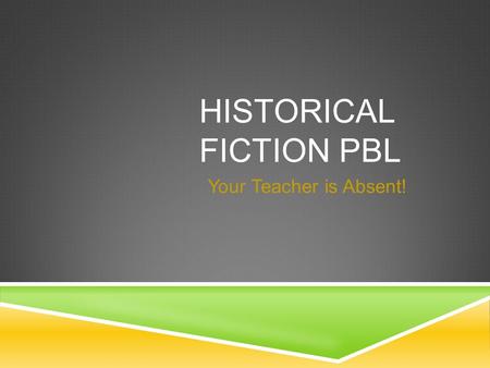 HISTORICAL FICTION PBL Your Teacher is Absent!. PROBLEM  Please Help! Your teacher is absent, we are starting a new unit and the substitute doesn’t know.