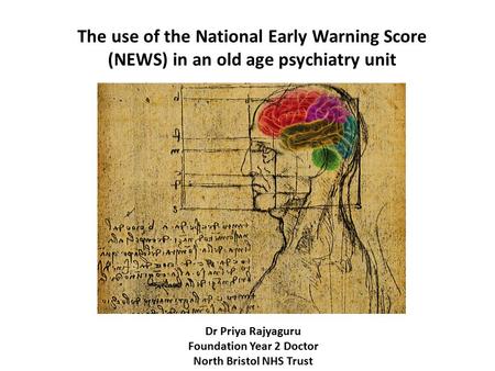 Dr Priya Rajyaguru Foundation Year 2 Doctor North Bristol NHS Trust The use of the National Early Warning Score (NEWS) in an old age psychiatry unit.