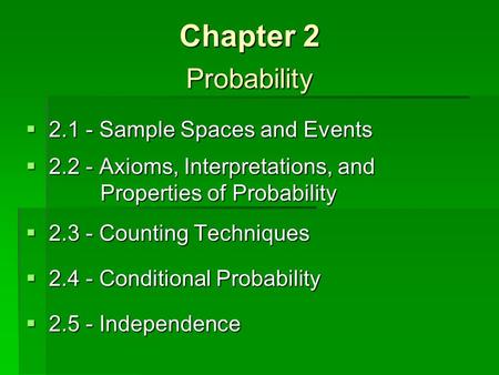 Chapter 2 Probability  2.1 - Sample Spaces and Events.2 - Axioms, Interpretations, and Properties of Probability.3 - Counting Techniques.4 - Conditional.