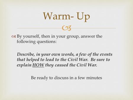   By yourself, then in your group, answer the following questions: Describe, in your own words, a few of the events that helped to lead to the Civil.