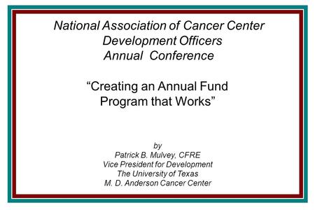 “Creating an Annual Fund Program that Works” by Patrick B. Mulvey, CFRE Vice President for Development The University of Texas M. D. Anderson Cancer Center.