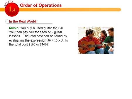 Music You buy a used guitar for $50. You then pay $10 for each of 5 guitar lessons. The total cost can be found by evaluating the expression 50 + 10 