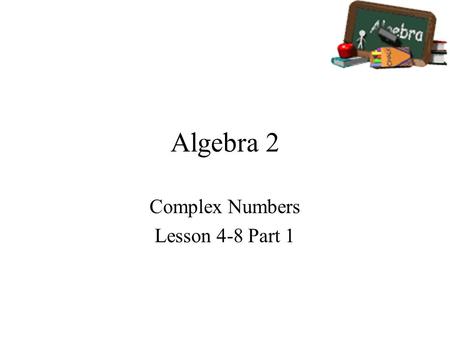 Algebra 2 Complex Numbers Lesson 4-8 Part 1. Goals Goal To identify, graph, and perform operations with complex numbers. Rubric Level 1 – Know the goals.