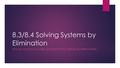 8.3/8.4 Solving Systems by Elimination HOW DO YOU SOLVE A SYSTEM OF EQUATIONS BY ADDING OR SUBTRACTING?