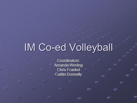 IM Co-ed Volleyball Coordinators: Amanda Werling Chris Frankel Caitlin Donnelly.