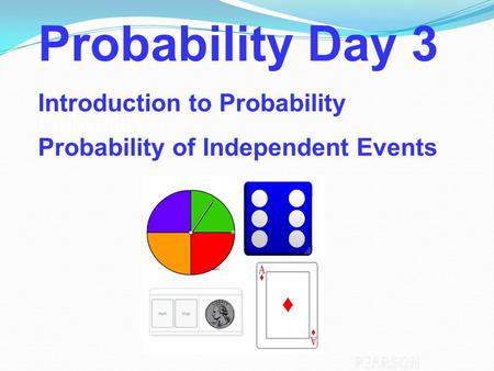 Probability Probability Day 3 Introduction to Probability Probability of Independent Events.