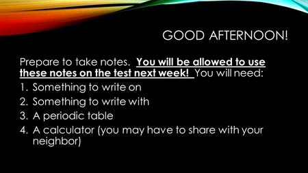 GOOD AFTERNOON! Prepare to take notes. You will be allowed to use these notes on the test next week! You will need: 1.Something to write on 2.Something.