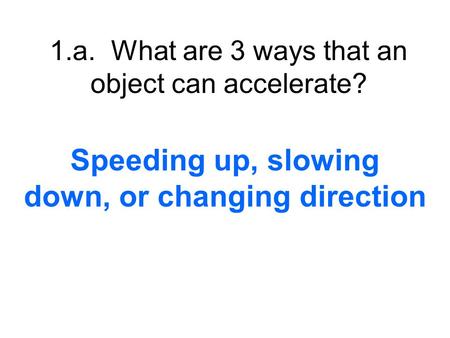 1.a. What are 3 ways that an object can accelerate?