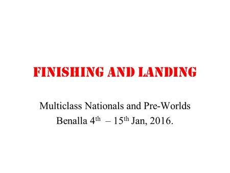 Finishing and landing Multiclass Nationals and Pre-Worlds Benalla 4 th – 15 th Jan, 2016.