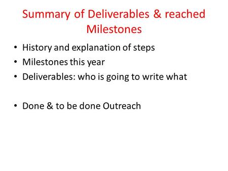 Summary of Deliverables & reached Milestones History and explanation of steps Milestones this year Deliverables: who is going to write what Done & to be.