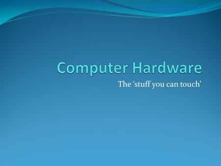 The ‘stuff you can touch’. Evolution of Computer Hardware Abacus counting machines Babbage’s difference engine Hollerith’s tabulating machine ABC computer.