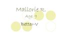 Mallorie R. Age: 9 Better-V -. Problem My other siblings always complain about how they don’t want to eat the ‘’healthy’’ things my Mom and Dad cook because.