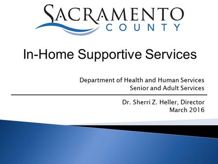 Department of Health and Human Services Senior and Adult Services Dr. Sherri Z. Heller, Director March 2016 In-Home Supportive Services.