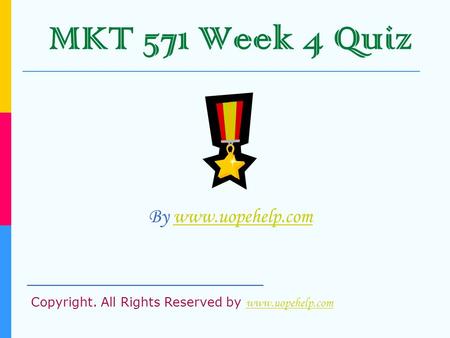 MKT 571 Week 4 Quiz By www.uopehelp.comwww.uopehelp.com _____________________ Copyright. All Rights Reserved by www.uopehelp.com www.uopehelp.com.